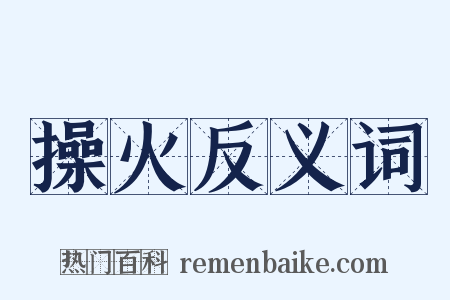 操火反义词是什么意思的图片